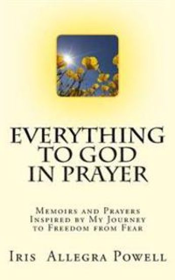 Everything to God in Prayer: Memoirs and Prayers Inspired by My Journey to Freedom from Fear