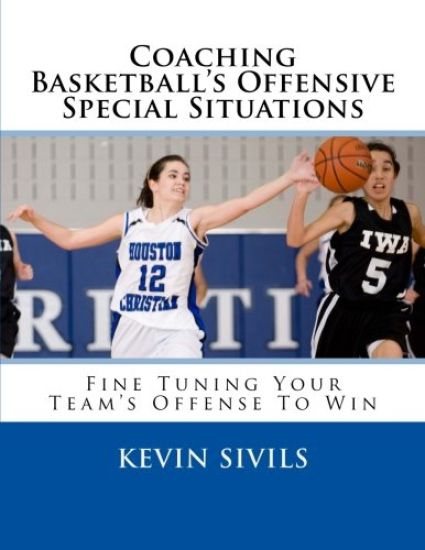 Coaching Basketball's Offensive Special Situations: Fine Tuning Your Team's Offense To Win