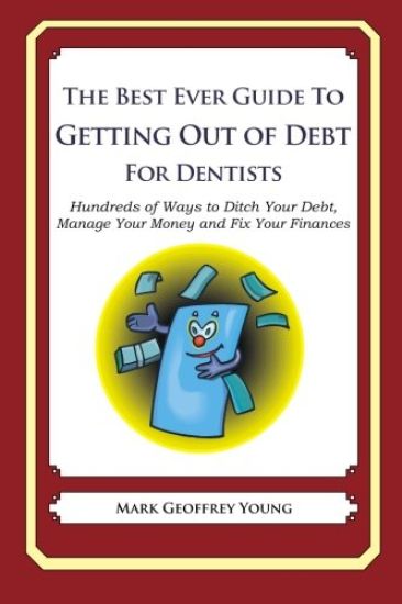 The Best Ever Guide to Getting Out of Debt for Dentists: Hundreds of Ways to Ditch Your Debt, Manage Your Money and Fix Your Finances