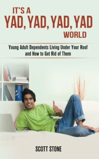 It's a YAD, YAD, YAD, YAD World: Young Adult Dependents Living Under Your Roof and How to Get Rid of Them
