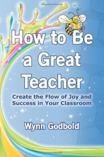 How to Be a Great Teacher: Create the Flow of Joy and Success in Your Classroom