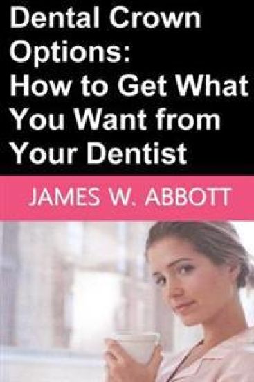 Dental Crown Options: How to Get What You Want from Your Dentist