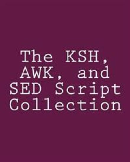 The KSH, AWK, and SED Script Collection: Mastering Unix Programming Through Practical Examples