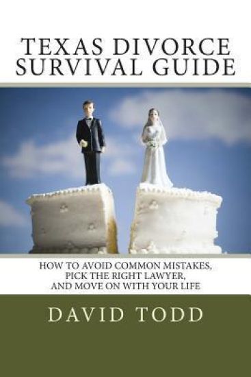Texas Divorce Survival Guide: How To Choose the Right Lawyer, Avoid Common Mistakes and Move on with Your Life