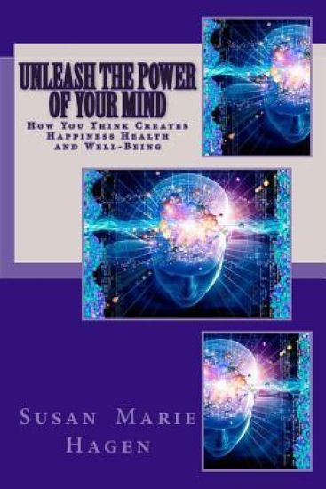 Unleash the Power of Your Mind: How You Think Can Create Happiness Health and Well-Being