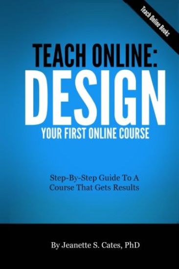 Teach Online: Design Your First Online Course: Step-By-Step Guide To A Course That Gets Results