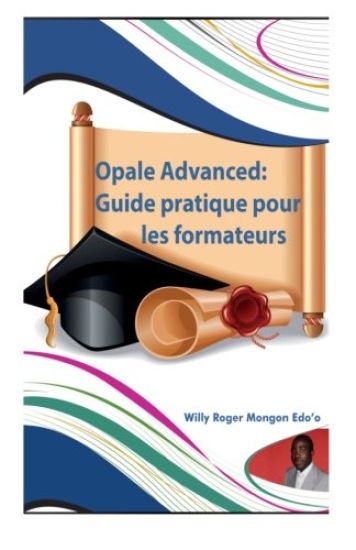 Opale Advanced: Guide pratique pour les formateurs: Guide complet pour la création vos formations en ligne avec le modèle Opale de ScénariChain