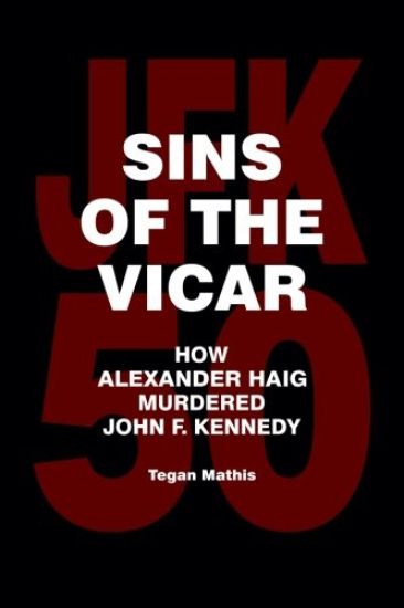 Sins of the Vicar: How Alexander Haig Murdered John F. Kennedy