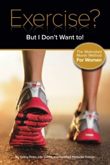 Exercise? But I Don't Want To!: The Motivated Mover Method for Women