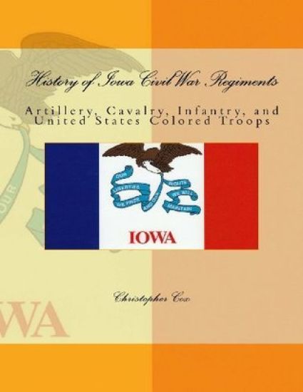 History of Iowa Civil War Regiments: Artillery, Cavalry, Infantry, and United States Colored Troops