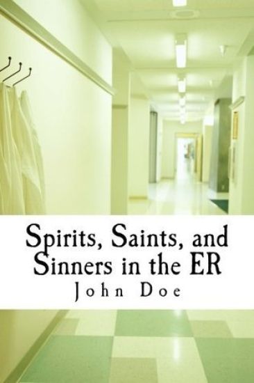 Spirits, Saints, and Sinners in the ER: Real stories of the ER