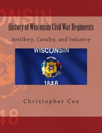 History of Wisconsin Civil War Regiments: Artillery, Cavalry, and Infantry