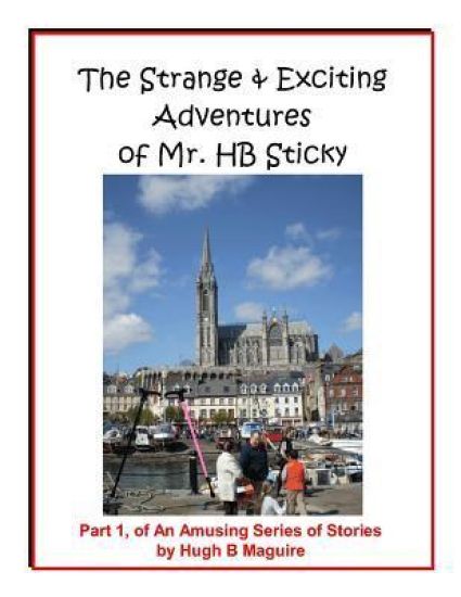 The Strange & Exciting Adventures of Mr. HB Sticky, Part 1: Part 1, of An Amusing Series of Stories by Hugh B Maguire