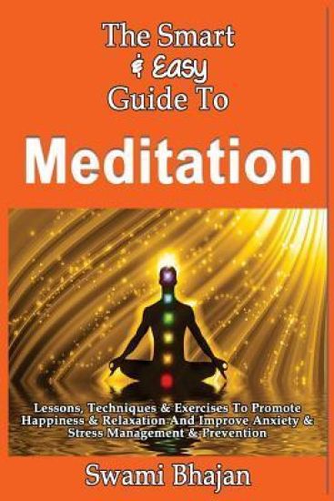 The Smart & Easy Guide To Meditation: Lessons, Techniques & Exercises To Promote Happiness & Relaxation And Improve Anxiety & Stress Management & Prev