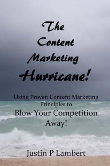 The Content Marketing Hurricane: How to Use Proven Content Marketing Principles to Blow Your Competition Away!