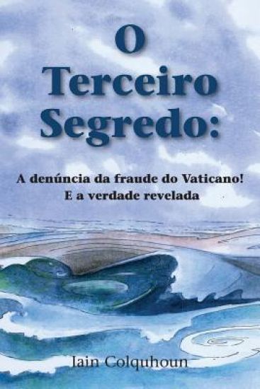 O Terceiro Segredo: A Denúncia Da Fraude Do Vaticano! E a Verdade Revelada