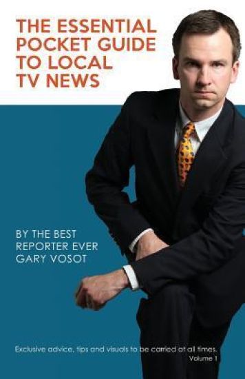 The Essential Pocket Guide To Local TV News: By The Best Reporter Ever Gary Vosot: Exclusive advice, tips and visuals to be carried at all times. Volu
