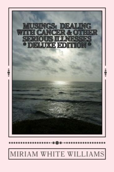 Deluxe Edition Musings: Dealing With Cancer & Other Serious Illnesses: A Compilation of Reflections, Insights and Inspirations