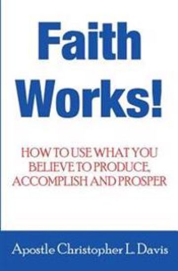 Faith Works: How to use what you believe to produce, accomplish and prosper