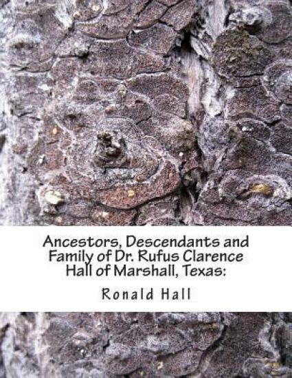 Ancestors, Descendants and Family of Dr. Rufus Clarence Hall of Marshall, Texas: : Beginning with Charles Merryman Hall ( c. 1748 - 1826) and a study