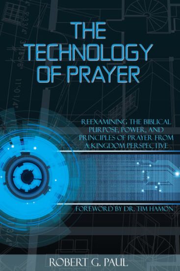 The Technology of Prayer: Reexamining the Biblical Purpose, Power and Principles of Prayer from a Kingdom Perspective