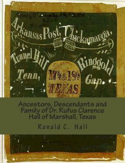 Ancestors, Descendants and Family of Dr. Rufus Clarence Hall of Marshall, Texas: Beginning with William W. Hall (1790 - 1854) of Harrison County, Texa