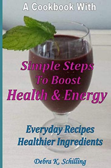 A Cook Book with Simple Steps to Boost Health & Energy: Every Day Recipes, Healthier Ingredients