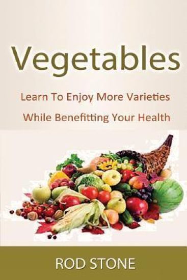 Vegetables: Learn To Enjoy More Varieties While Benefitting Your Health