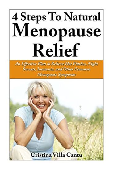 4 Steps To Natural Menopause Relief: An Effective Plan To Relieve Hot Flashes, Night Sweats, Insomnia, And Other Common Menopause Symptoms