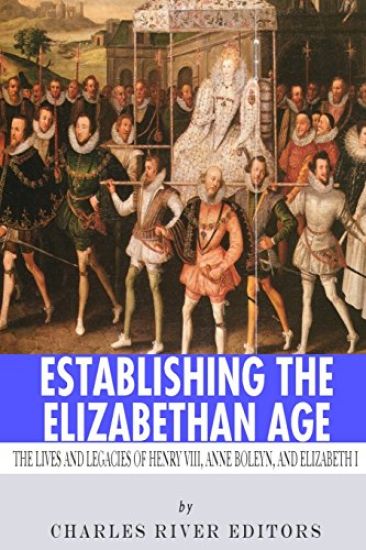 Establishing the Elizabethan Age: The Lives and Legacies of Henry VIII, Anne Boleyn and Elizabeth I