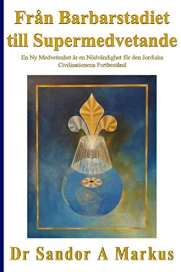 Fran Barbarstadiet Till Supermedvetande: En NY Medvetenhet AR En Nodvandighet for Den Jordiska Civilisationens Fortbestand