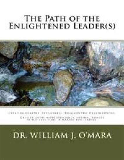 The Path of the Enlightened Leader(s): Creating Healthy, Sustainable, Team-centric Organizations. -- Greater good, more efficiency, optimal results in