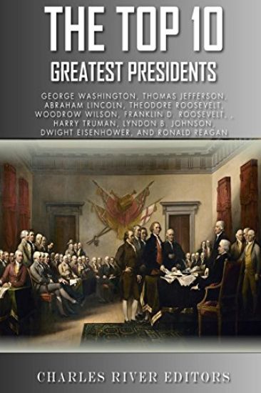 The Top 10 Greatest Presidents: George Washington, Thomas Jefferson, Abraham Lincoln, Theodore Roosevelt, Woodrow Wilson, Franklin D. Roosevelt, Harry