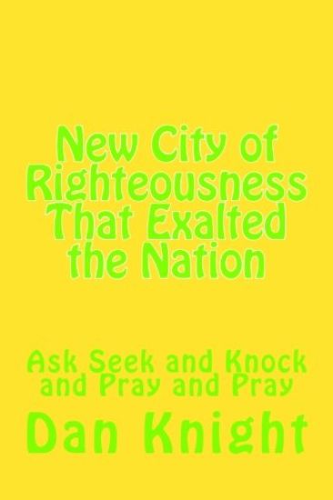 New City of Righteousness That Exalted the Nation: Ask Seek and Knock and Pray and Pray