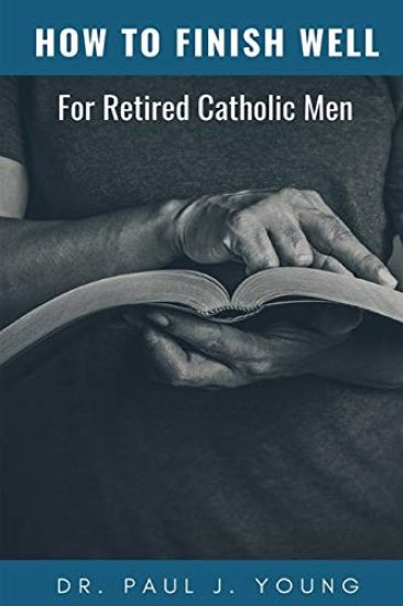 How To Finish...Well: A Study Designed For Retired Catholic Men