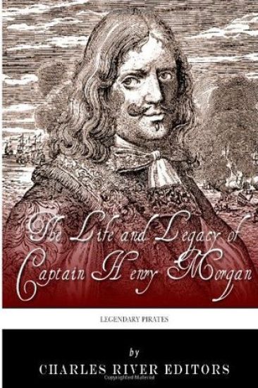 Legendary Pirates: The Life and Legacy of Captain Henry Morgan