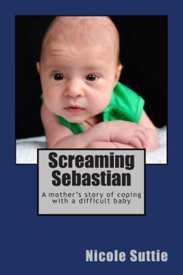 Screaming Sebastian: A mother's story of coping with a difficult baby