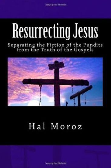 Resurrecting Jesus: Separating the Fiction of the Pundits from the Truth of the Gospels