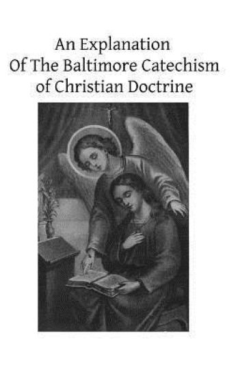 An Explanation Of The Baltimore Catechism of Christian Doctrine: For The Use of Sunday-School Teachers and Advanced Classes Also known as Baltimore Ca