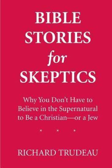 Bible Stories for Skeptics: Why You Don't Have to Believe in the Supernatural to Be a Christian--or a Jew