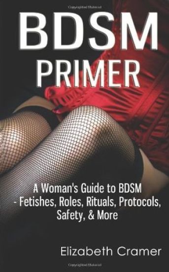 BDSM Primer - A Woman's Guide to BDSM - Fetishes, Roles, Rituals, Protocols, Safety, & More