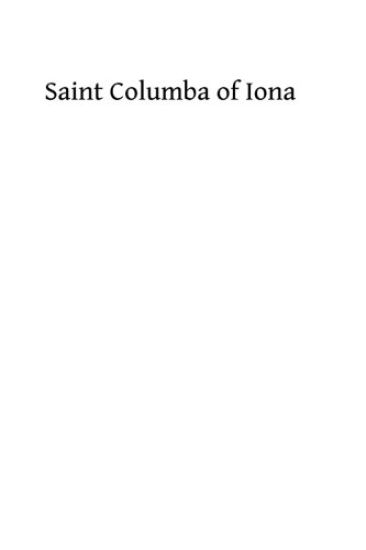 Saint Columba of Iona: A Study of His Life, His Times, & His Influence