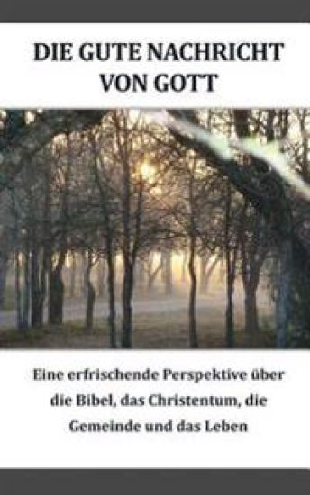 Die gute Nachricht von Gott (German): Eine erfrischende Perspektive iiber die Bibel, das Christentum, die Gemeinde und das Leben