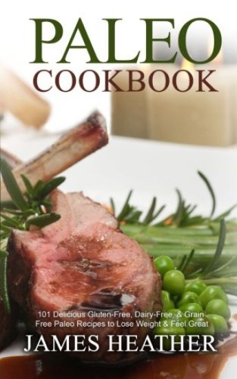 Paleo Cookbook: 101 Delicious Gluten-Free, Dairy-Free, & Grain Free Paleo Recipes to Lose Weight & Feel Great