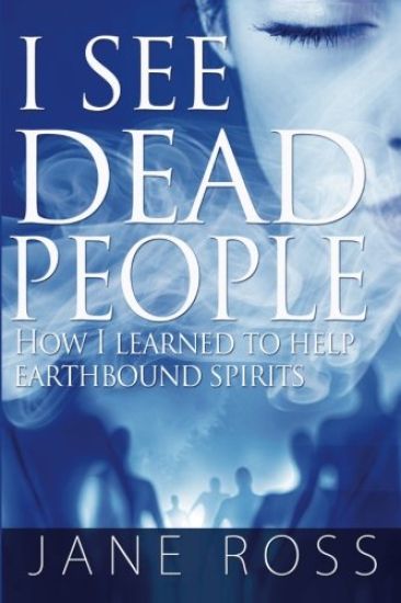 I See Dead People: How I Learned To Help Earthbound Spirits