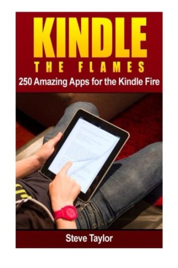 Kindle The Flames: 250 Amazing Apps for the Kindle Fire HD