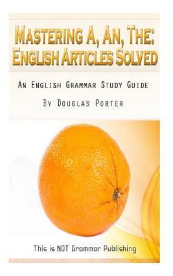 Mastering A, An, The - English Articles Solved: An English Grammar Study Guide