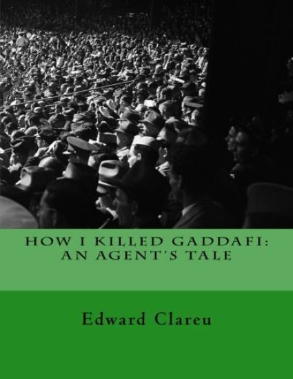 How I Killed Gaddafi: An Agent's Tale