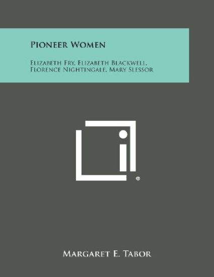 Pioneer Women: Elizabeth Fry, Elizabeth Blackwell, Florence Nightingale, Mary Slessor