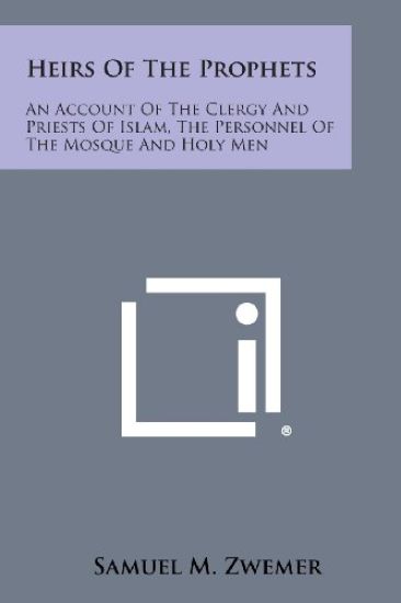 Heirs of the Prophets: An Account of the Clergy and Priests of Islam, the Personnel of the Mosque and Holy Men